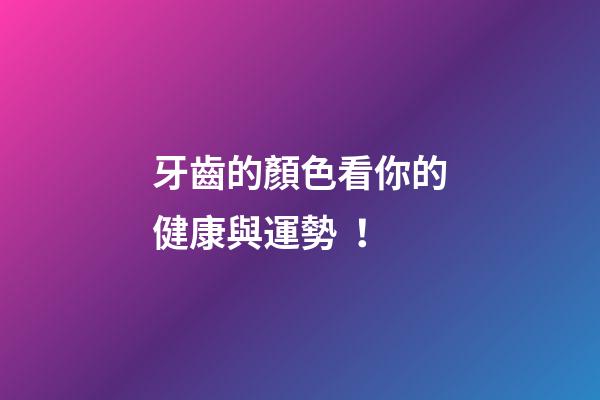 牙齒的顏色看你的健康與運勢！